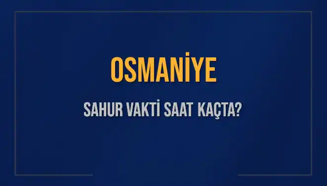 Osmaniye'de Sahur Vaktinin Tam Saati! İste 2025 Takvimi