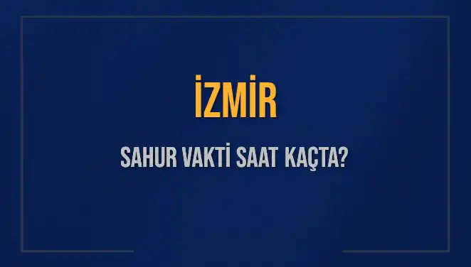 İzmir’de Sahur Saati: 2025’te İmsak Vakti Ne Zaman?