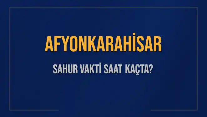 Afyonkarahisar'da Sahur Vakti ve İmsak Saati Ne Zaman?