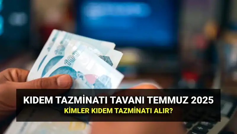 Temmuz 2025 Kıdem Tazminatı Tavan Ücreti: Zamlı Miktar ve Koşullar