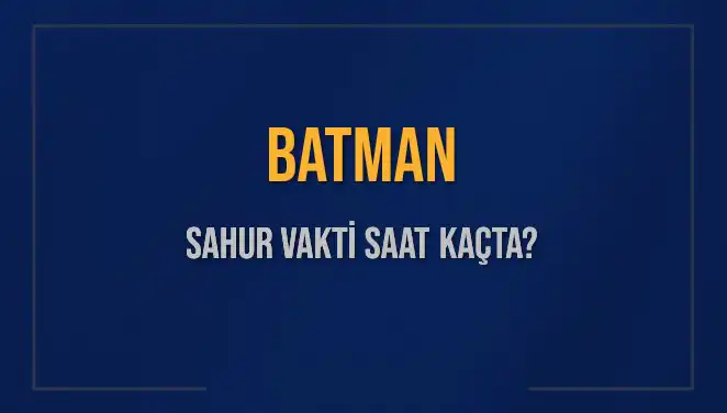 Batman'da Sahur Vakti Ne Zaman? İşte Bilmeniz Gerekenler