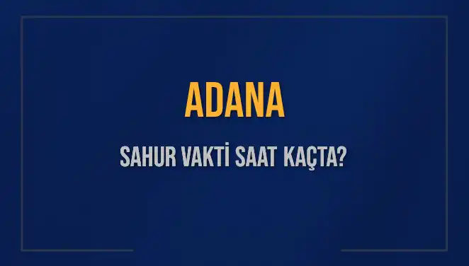 Adana'da Sahur Vakti Ne Zaman? 2023 Takvimiyle Öğrenin!