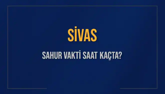 Sivas'ta Sahur Vakti Hakkında Bilmeniz Gereken Her Şey