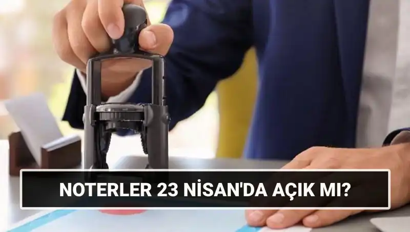 23 Nisan'da Noterler Açık mı, Çalışıyorlar mı? İşte Cevabı!
