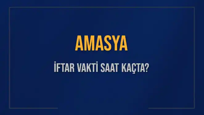 Amasya'da İftar Vakti: Ramazan 2025’te Akşam Ezanı Ne Zaman?